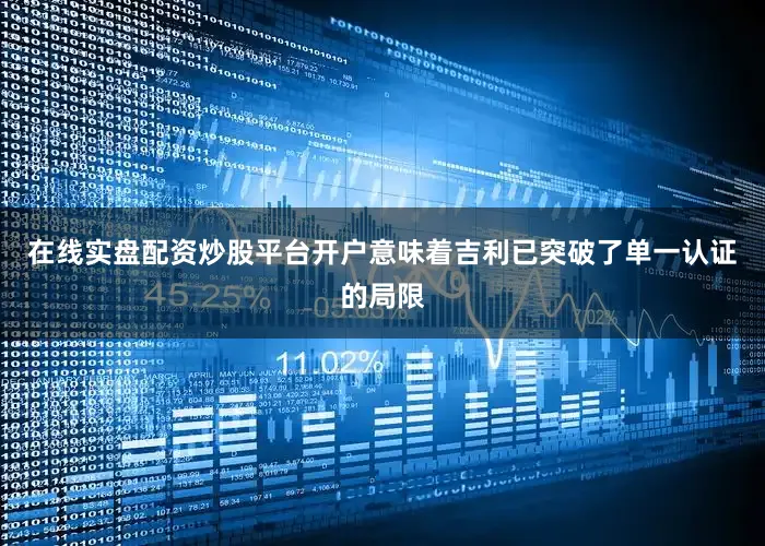 在线实盘配资炒股平台开户意味着吉利已突破了单一认证的局限