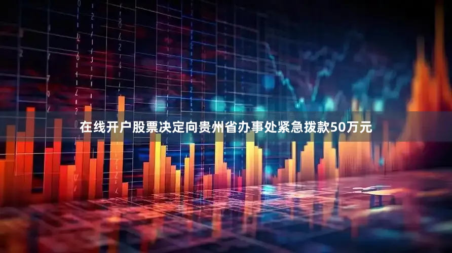 在线开户股票决定向贵州省办事处紧急拨款50万元