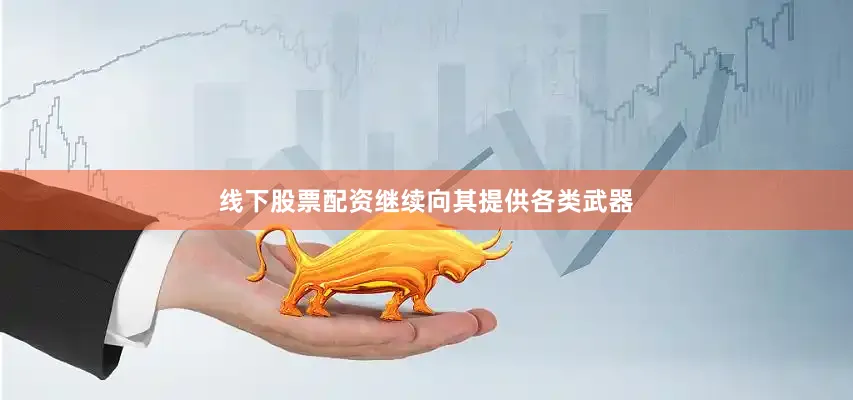 线下股票配资继续向其提供各类武器