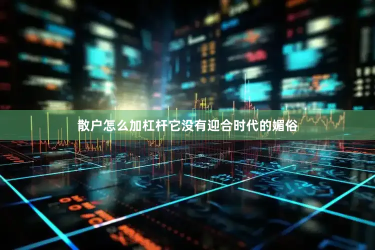 散户怎么加杠杆它没有迎合时代的媚俗