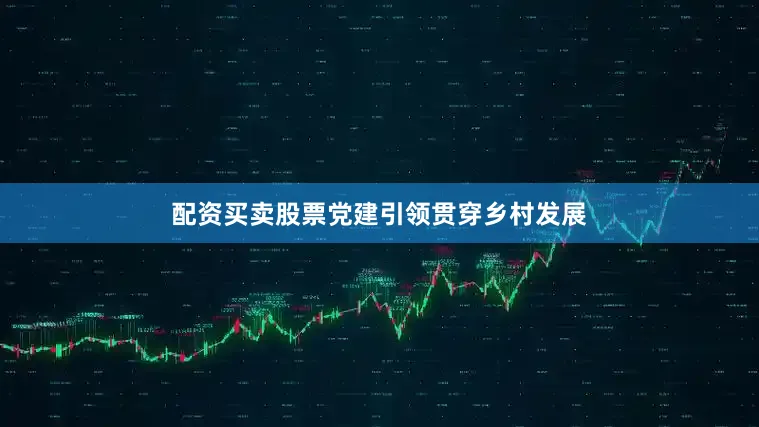 配资买卖股票党建引领贯穿乡村发展