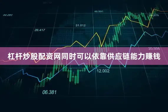 杠杆炒股配资网同时可以依靠供应链能力赚钱