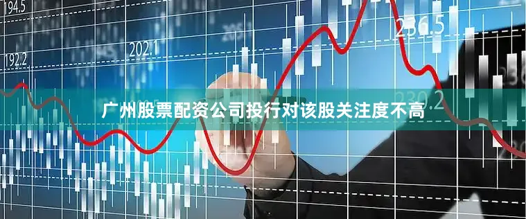 广州股票配资公司投行对该股关注度不高