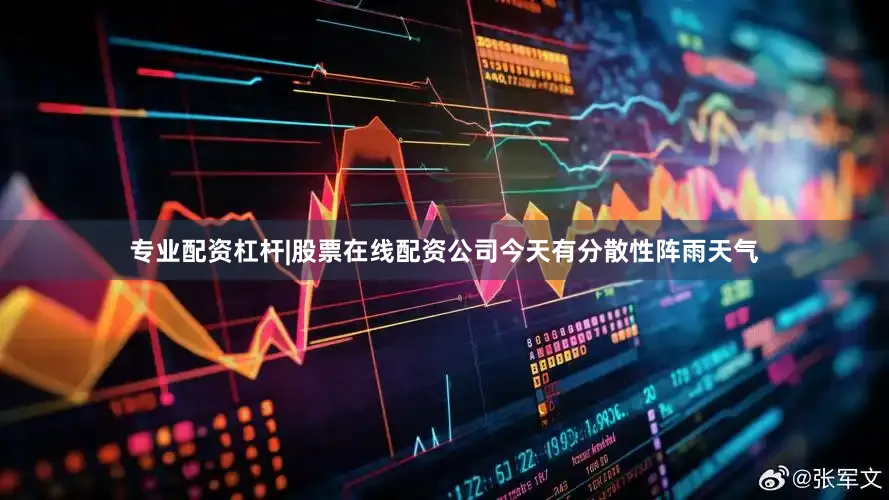 专业配资杠杆|股票在线配资公司今天有分散性阵雨天气