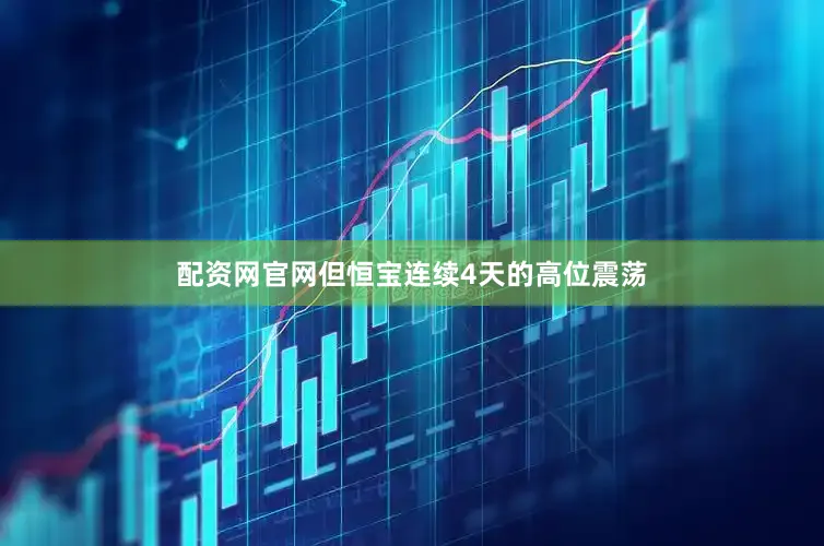 配资网官网但恒宝连续4天的高位震荡