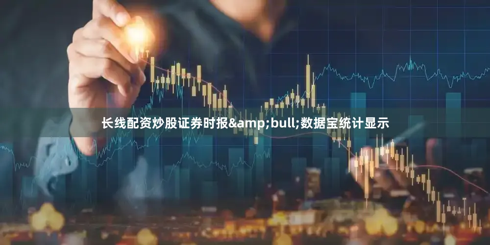 长线配资炒股证券时报&bull;数据宝统计显示