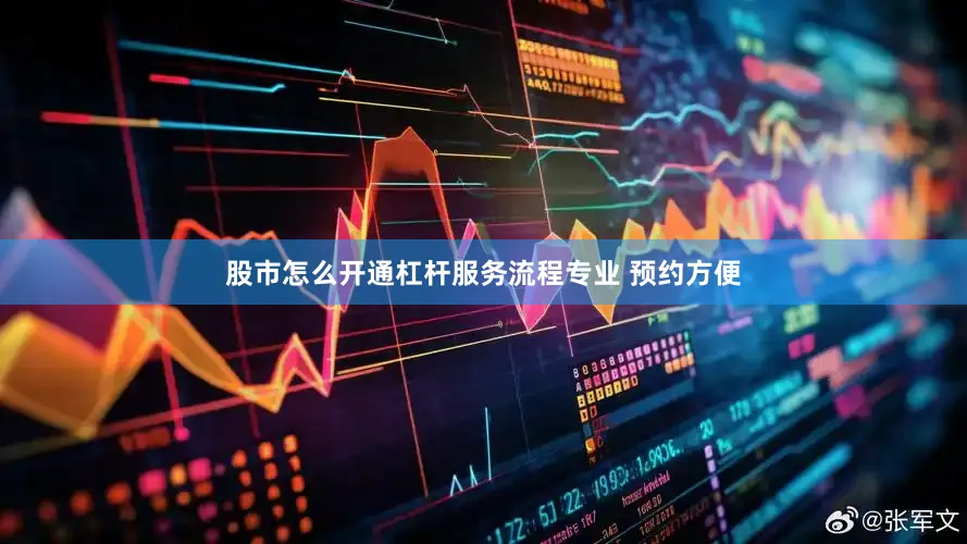 股市怎么开通杠杆服务流程专业 预约方便