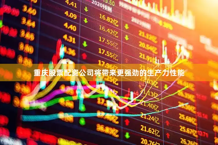 重庆股票配资公司将带来更强劲的生产力性能