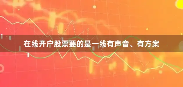在线开户股票要的是一线有声音、有方案