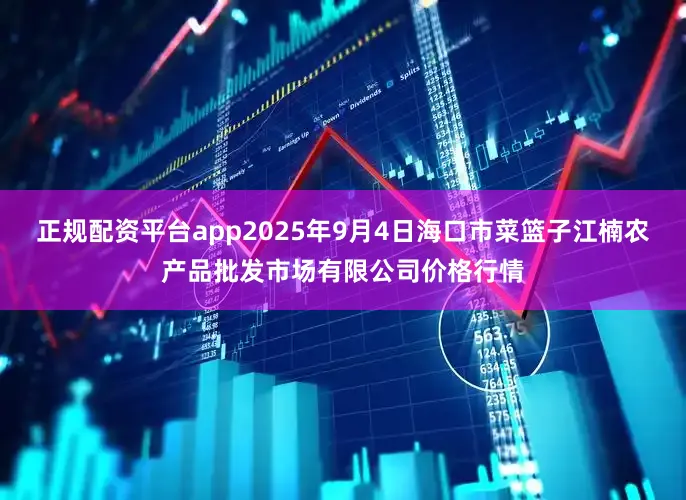 正规配资平台app2025年9月4日海口市菜篮子江楠农产品批发市场有限公司价格行情
