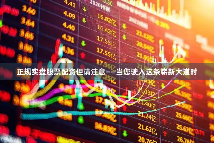 正规实盘股票配资但请注意——当您驶入这条崭新大道时