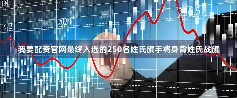 我要配资官网最终入选的250名姓氏旗手将身背姓氏战旗