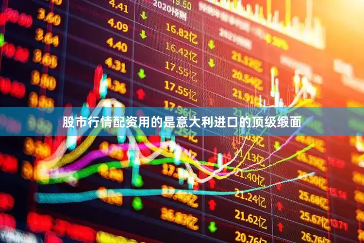 股市行情配资用的是意大利进口的顶级缎面