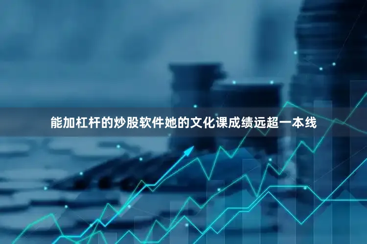 能加杠杆的炒股软件她的文化课成绩远超一本线
