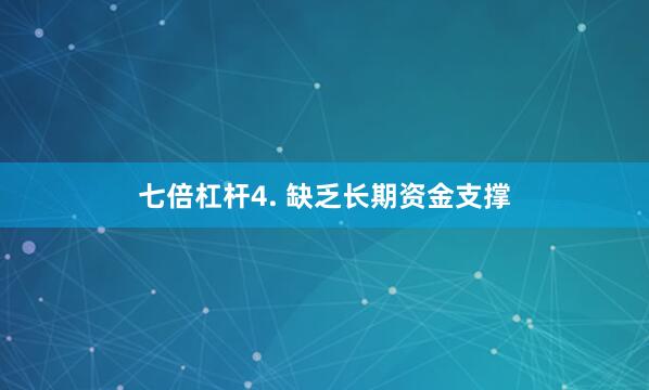七倍杠杆4. 缺乏长期资金支撑