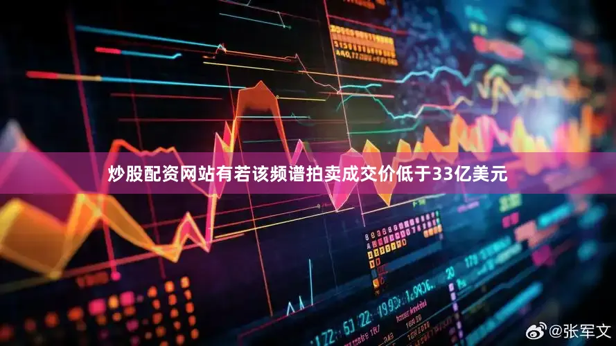 炒股配资网站有若该频谱拍卖成交价低于33亿美元