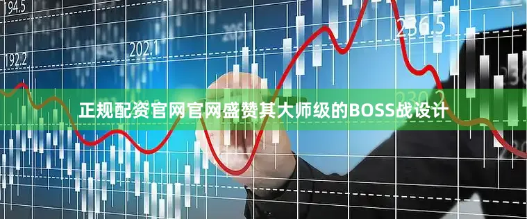 正规配资官网官网盛赞其大师级的BOSS战设计