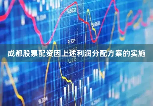成都股票配资因上述利润分配方案的实施