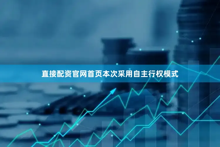 直接配资官网首页本次采用自主行权模式