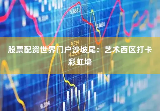 股票配资世界门户沙坡尾：艺术西区打卡彩虹墙